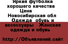 Яркая футболка хорошего качества › Цена ­ 200 - Новосибирская обл. Одежда, обувь и аксессуары » Женская одежда и обувь   